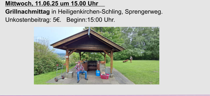 Mittwoch, 11.06.25 um 15.00 Uhr                                                    Grillnachmittag in Heiligenkirchen-Schling, Sprengerweg. Unkostenbeitrag: 5€.   Beginn:15:00 Uhr.