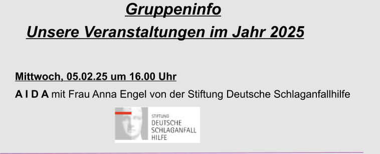 Gruppeninfo Unsere Veranstaltungen im Jahr 2025  Mittwoch, 05.02.25 um 16.00 Uhr  A I D A mit Frau Anna Engel von der Stiftung Deutsche Schlaganfallhilfe