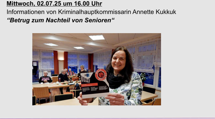 Mittwoch, 02.07.25 um 16.00 Uhr Informationen von Kriminalhauptkommissarin Annette Kukkuk “Betrug zum Nachteil von Senioren“
