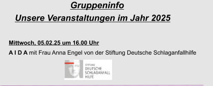 Gruppeninfo Unsere Veranstaltungen im Jahr 2025  Mittwoch, 05.02.25 um 16.00 Uhr  A I D A mit Frau Anna Engel von der Stiftung Deutsche Schlaganfallhilfe