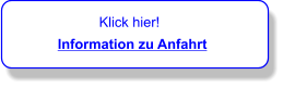Klick hier!          Information zu Anfahrt